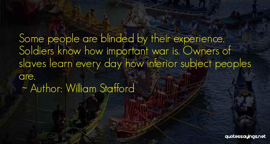 William Stafford Quotes: Some People Are Blinded By Their Experience. Soldiers Know How Important War Is. Owners Of Slaves Learn Every Day How