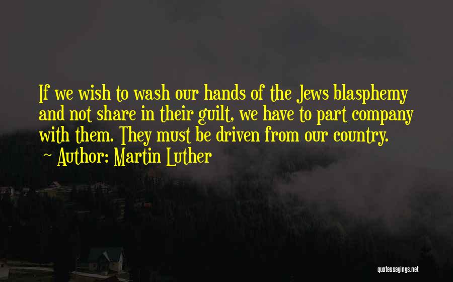 Martin Luther Quotes: If We Wish To Wash Our Hands Of The Jews Blasphemy And Not Share In Their Guilt, We Have To