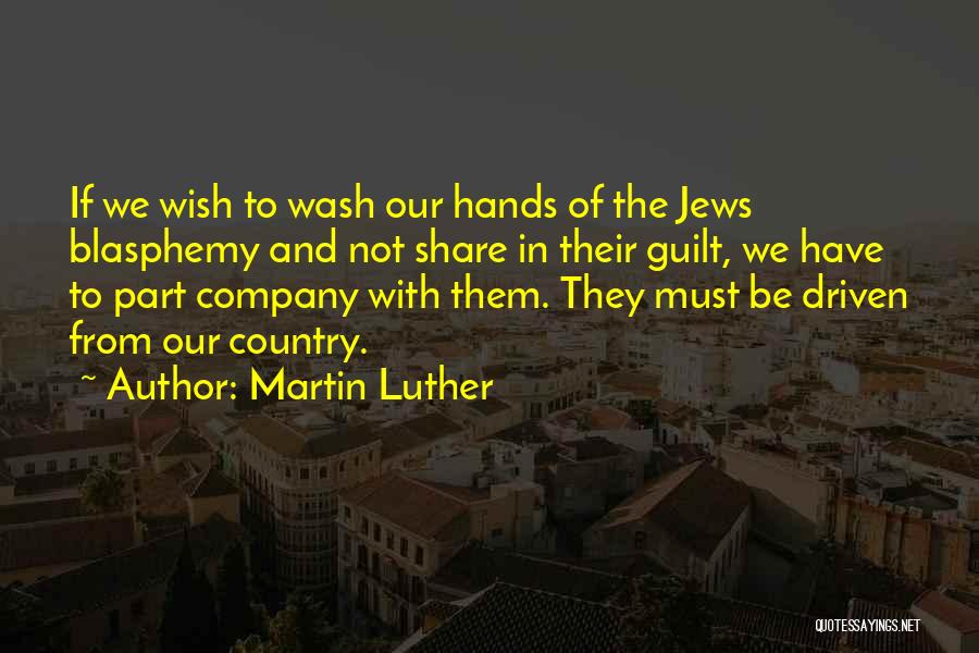 Martin Luther Quotes: If We Wish To Wash Our Hands Of The Jews Blasphemy And Not Share In Their Guilt, We Have To