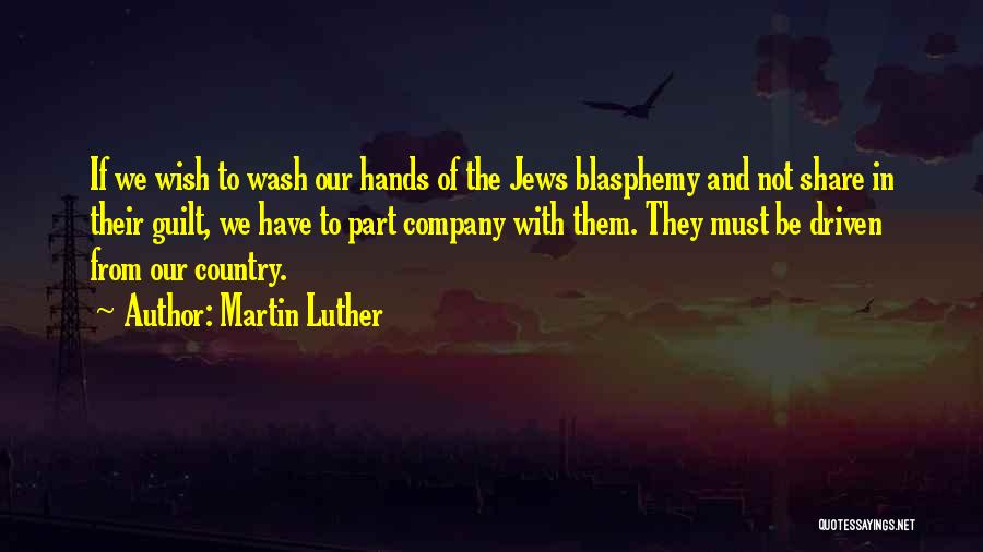 Martin Luther Quotes: If We Wish To Wash Our Hands Of The Jews Blasphemy And Not Share In Their Guilt, We Have To