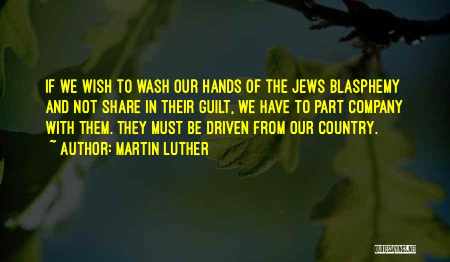 Martin Luther Quotes: If We Wish To Wash Our Hands Of The Jews Blasphemy And Not Share In Their Guilt, We Have To