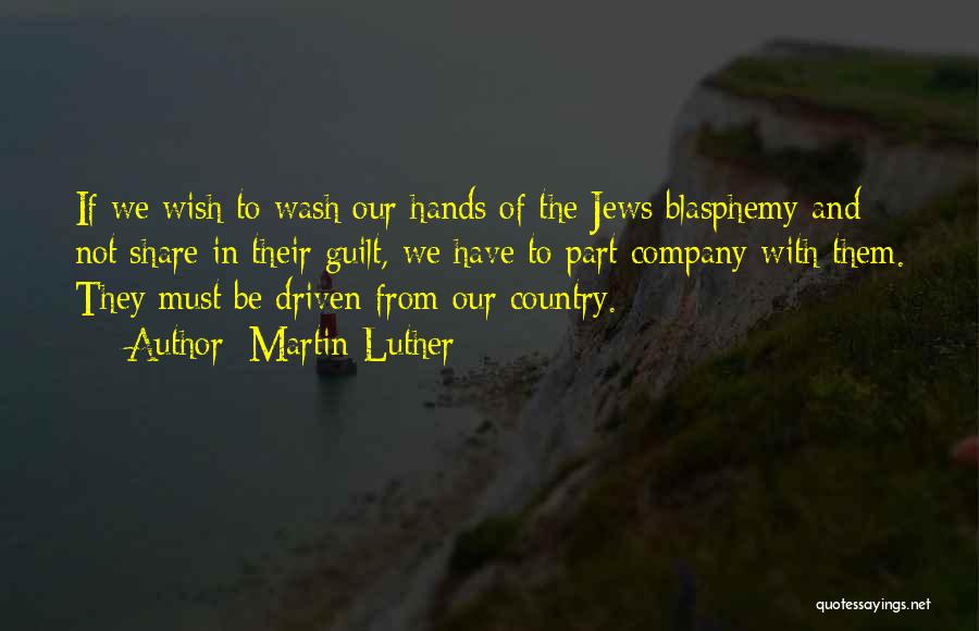 Martin Luther Quotes: If We Wish To Wash Our Hands Of The Jews Blasphemy And Not Share In Their Guilt, We Have To