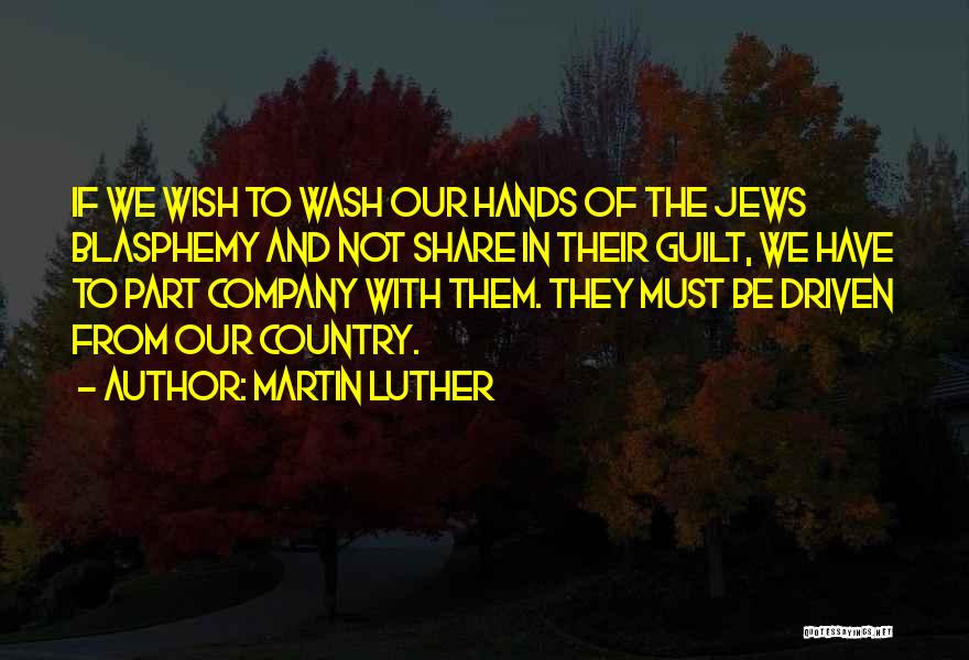 Martin Luther Quotes: If We Wish To Wash Our Hands Of The Jews Blasphemy And Not Share In Their Guilt, We Have To