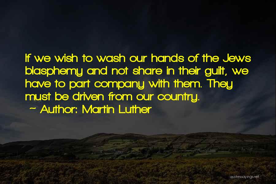 Martin Luther Quotes: If We Wish To Wash Our Hands Of The Jews Blasphemy And Not Share In Their Guilt, We Have To
