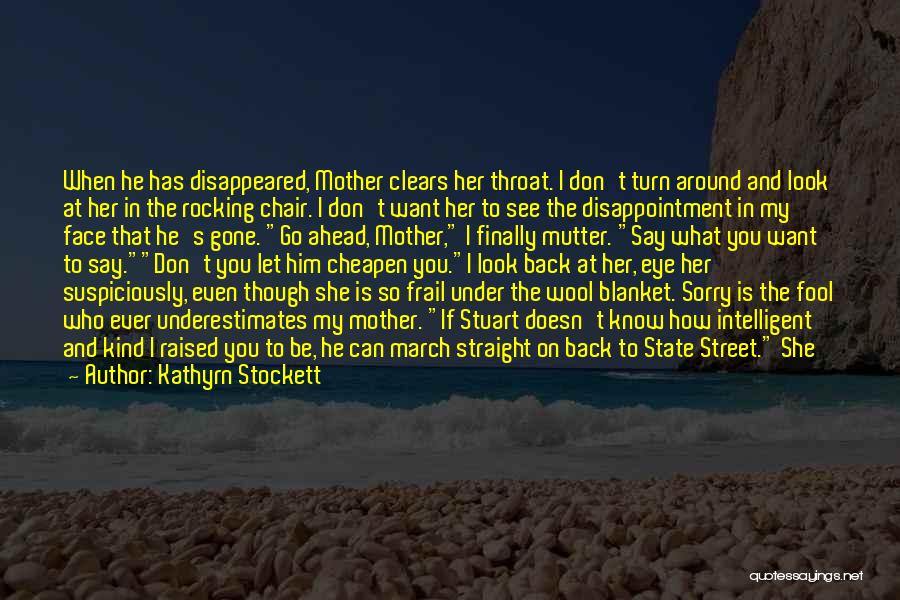 Kathyrn Stockett Quotes: When He Has Disappeared, Mother Clears Her Throat. I Don't Turn Around And Look At Her In The Rocking Chair.