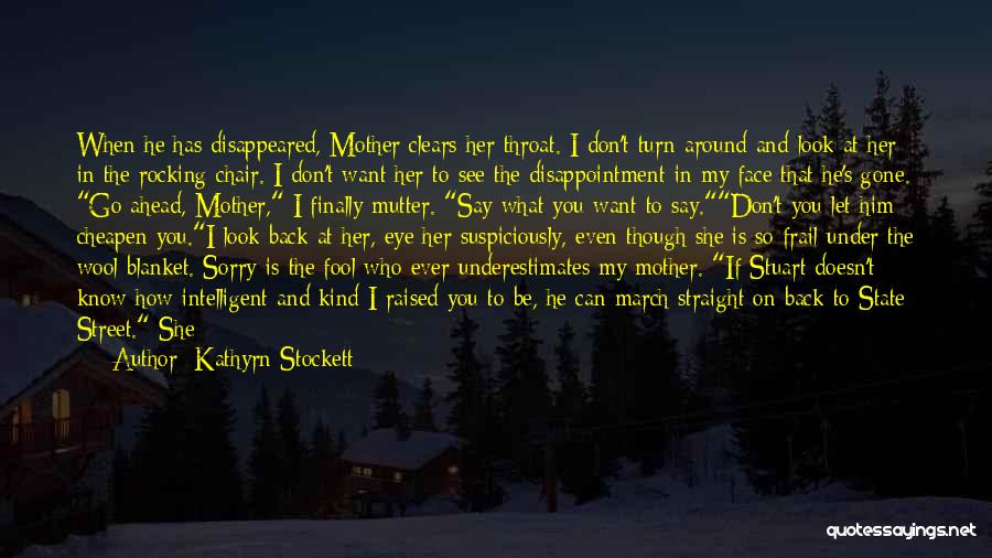 Kathyrn Stockett Quotes: When He Has Disappeared, Mother Clears Her Throat. I Don't Turn Around And Look At Her In The Rocking Chair.