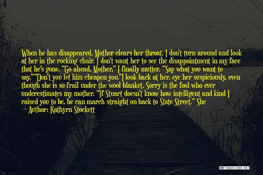 Kathyrn Stockett Quotes: When He Has Disappeared, Mother Clears Her Throat. I Don't Turn Around And Look At Her In The Rocking Chair.