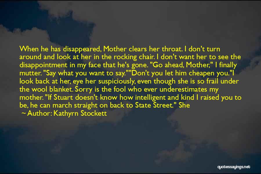 Kathyrn Stockett Quotes: When He Has Disappeared, Mother Clears Her Throat. I Don't Turn Around And Look At Her In The Rocking Chair.