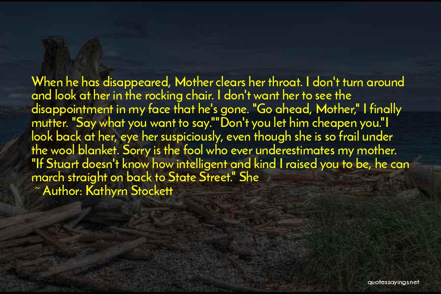 Kathyrn Stockett Quotes: When He Has Disappeared, Mother Clears Her Throat. I Don't Turn Around And Look At Her In The Rocking Chair.