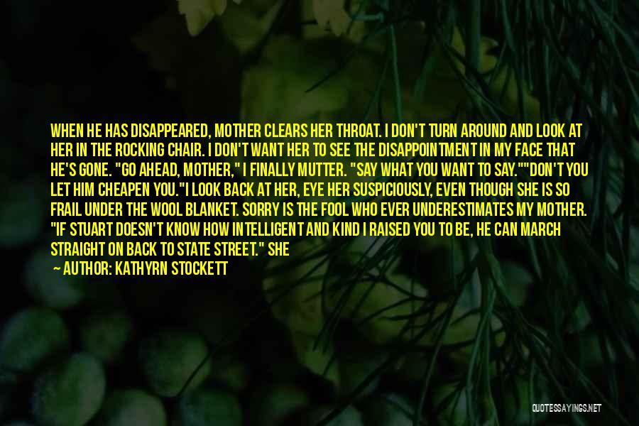 Kathyrn Stockett Quotes: When He Has Disappeared, Mother Clears Her Throat. I Don't Turn Around And Look At Her In The Rocking Chair.