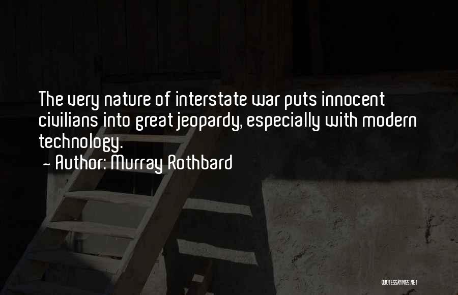 Murray Rothbard Quotes: The Very Nature Of Interstate War Puts Innocent Civilians Into Great Jeopardy, Especially With Modern Technology.