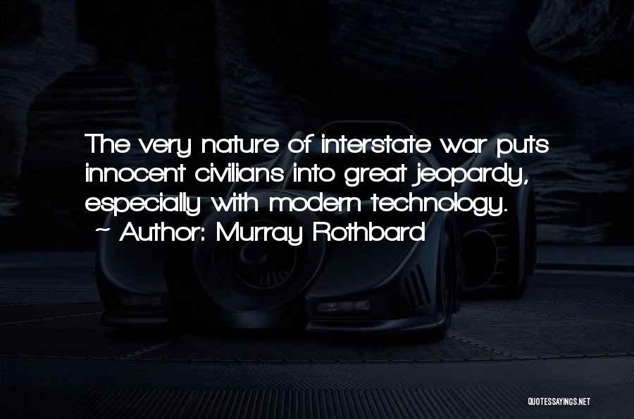 Murray Rothbard Quotes: The Very Nature Of Interstate War Puts Innocent Civilians Into Great Jeopardy, Especially With Modern Technology.