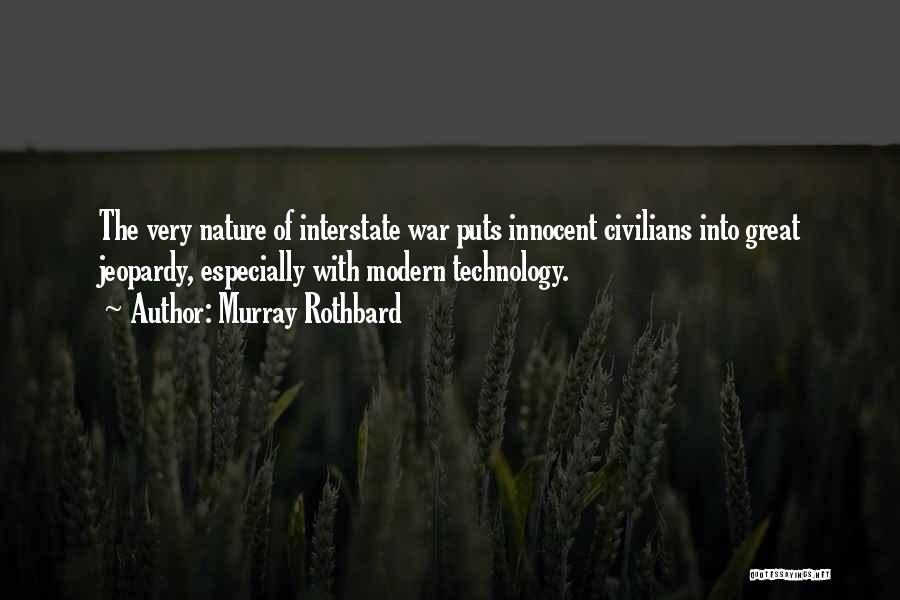 Murray Rothbard Quotes: The Very Nature Of Interstate War Puts Innocent Civilians Into Great Jeopardy, Especially With Modern Technology.