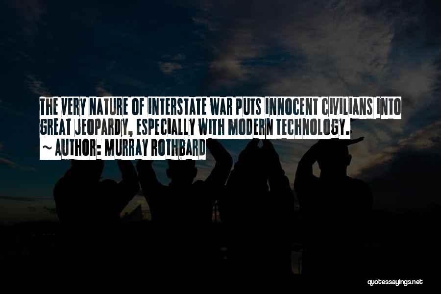 Murray Rothbard Quotes: The Very Nature Of Interstate War Puts Innocent Civilians Into Great Jeopardy, Especially With Modern Technology.