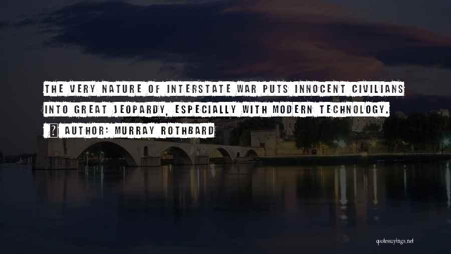 Murray Rothbard Quotes: The Very Nature Of Interstate War Puts Innocent Civilians Into Great Jeopardy, Especially With Modern Technology.