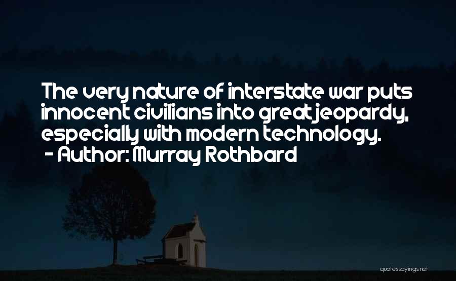 Murray Rothbard Quotes: The Very Nature Of Interstate War Puts Innocent Civilians Into Great Jeopardy, Especially With Modern Technology.