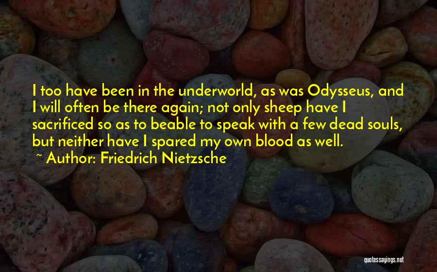 Friedrich Nietzsche Quotes: I Too Have Been In The Underworld, As Was Odysseus, And I Will Often Be There Again; Not Only Sheep