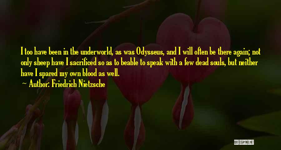 Friedrich Nietzsche Quotes: I Too Have Been In The Underworld, As Was Odysseus, And I Will Often Be There Again; Not Only Sheep