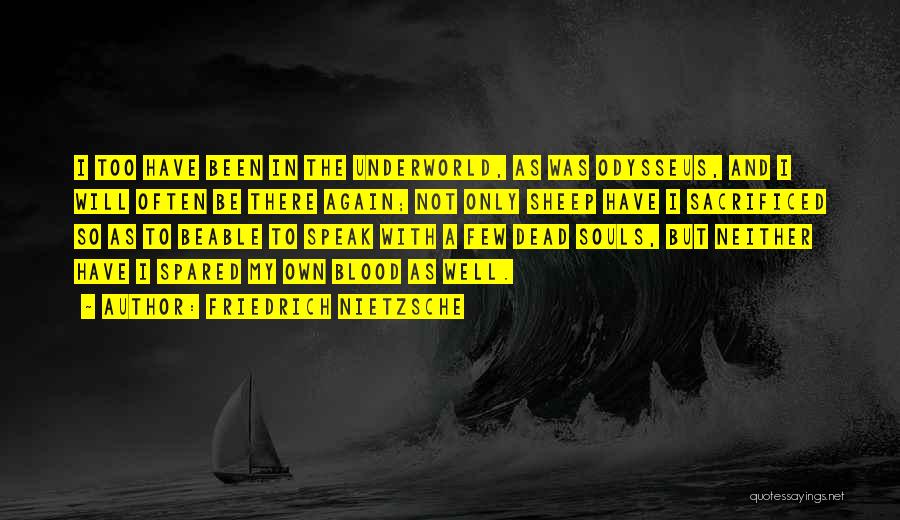 Friedrich Nietzsche Quotes: I Too Have Been In The Underworld, As Was Odysseus, And I Will Often Be There Again; Not Only Sheep