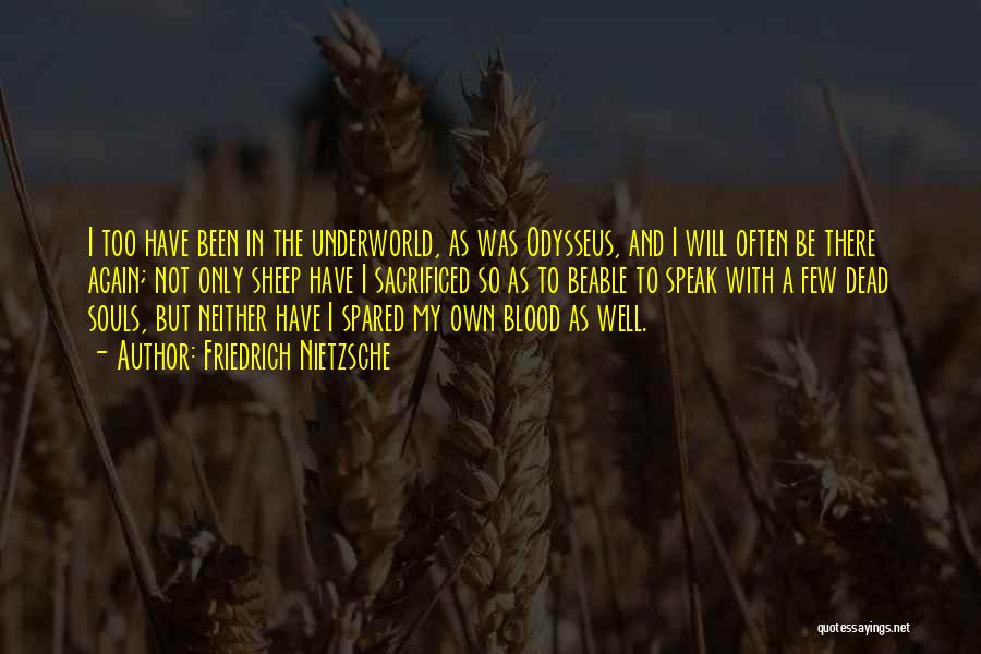 Friedrich Nietzsche Quotes: I Too Have Been In The Underworld, As Was Odysseus, And I Will Often Be There Again; Not Only Sheep
