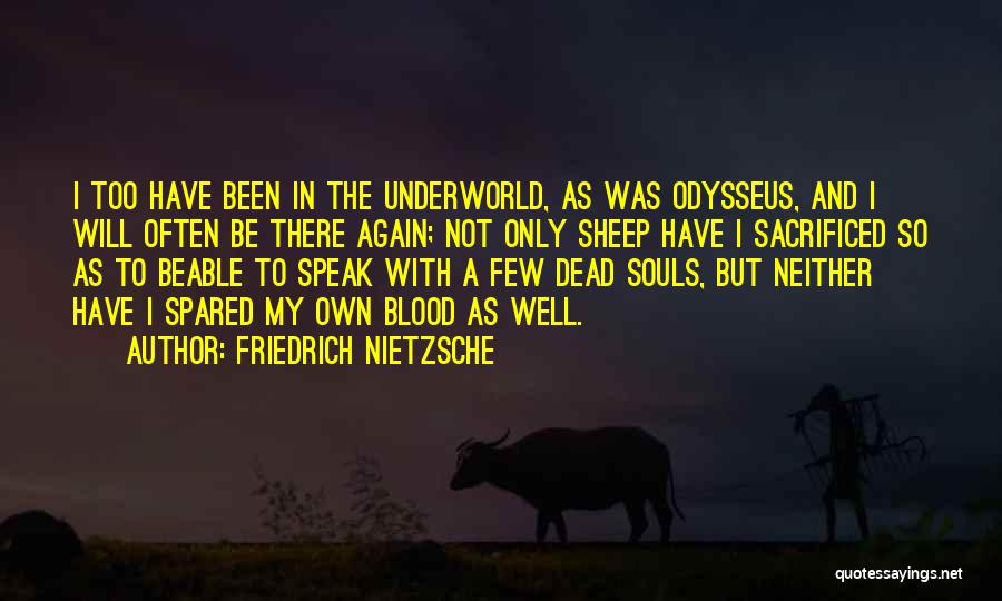 Friedrich Nietzsche Quotes: I Too Have Been In The Underworld, As Was Odysseus, And I Will Often Be There Again; Not Only Sheep