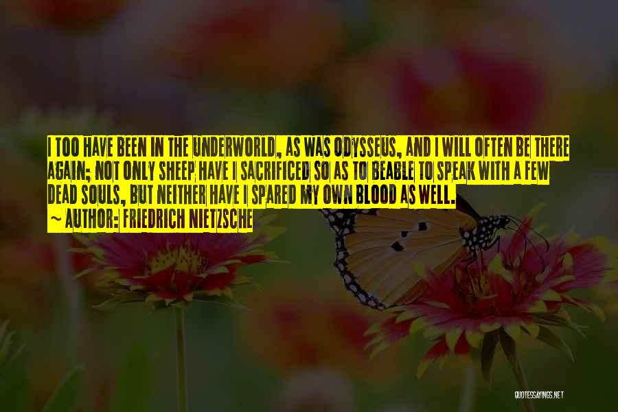 Friedrich Nietzsche Quotes: I Too Have Been In The Underworld, As Was Odysseus, And I Will Often Be There Again; Not Only Sheep