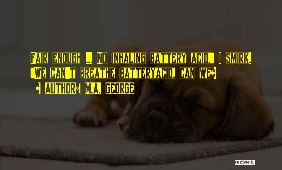 M.A. George Quotes: Fair Enough ... No Inhaling Battery Acid, I Smirk. We Can't Breathe Batteryacid, Can We?