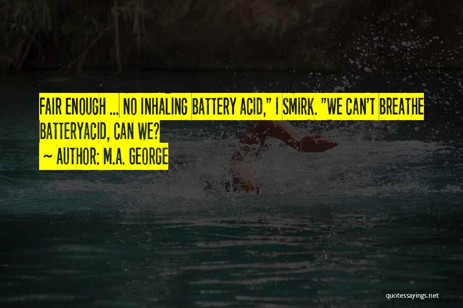 M.A. George Quotes: Fair Enough ... No Inhaling Battery Acid, I Smirk. We Can't Breathe Batteryacid, Can We?