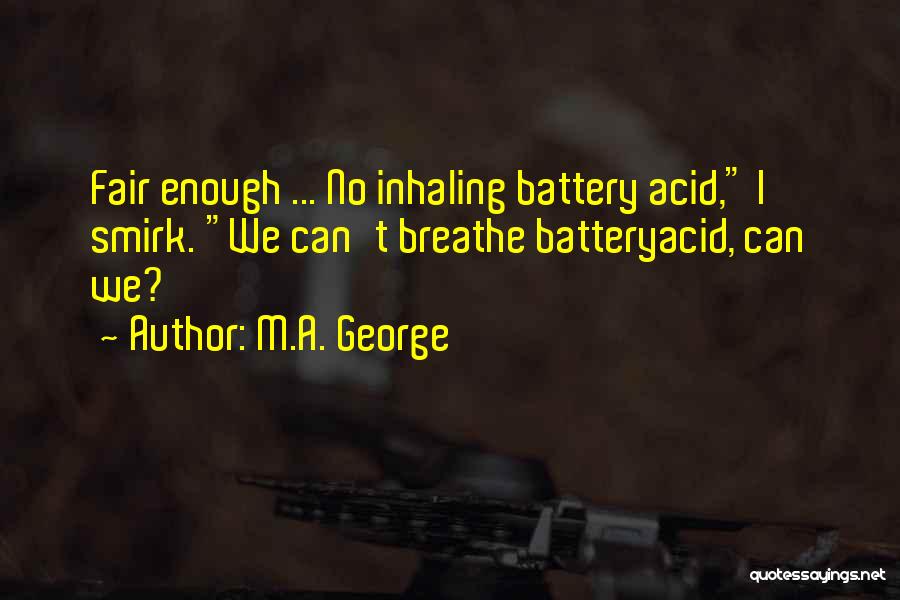 M.A. George Quotes: Fair Enough ... No Inhaling Battery Acid, I Smirk. We Can't Breathe Batteryacid, Can We?