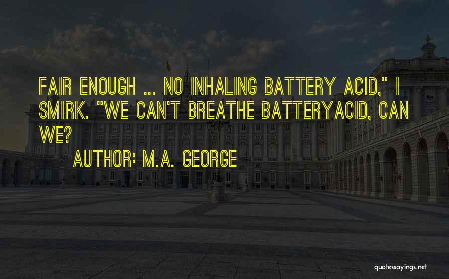 M.A. George Quotes: Fair Enough ... No Inhaling Battery Acid, I Smirk. We Can't Breathe Batteryacid, Can We?