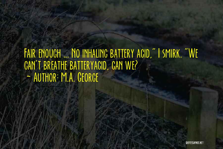 M.A. George Quotes: Fair Enough ... No Inhaling Battery Acid, I Smirk. We Can't Breathe Batteryacid, Can We?