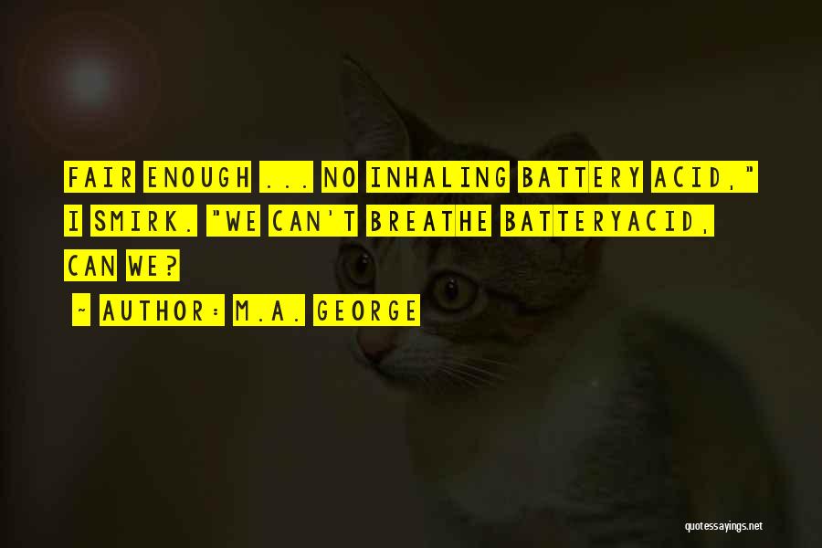 M.A. George Quotes: Fair Enough ... No Inhaling Battery Acid, I Smirk. We Can't Breathe Batteryacid, Can We?