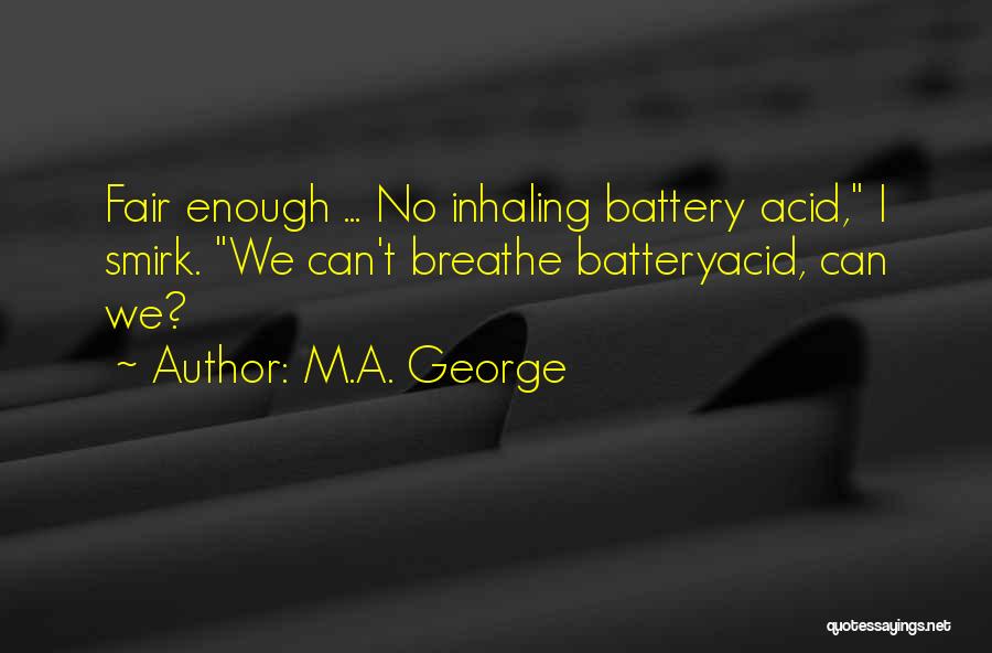 M.A. George Quotes: Fair Enough ... No Inhaling Battery Acid, I Smirk. We Can't Breathe Batteryacid, Can We?