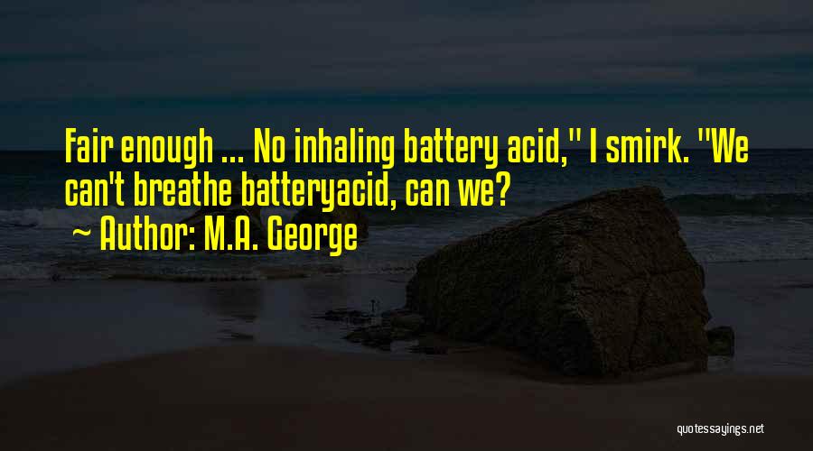 M.A. George Quotes: Fair Enough ... No Inhaling Battery Acid, I Smirk. We Can't Breathe Batteryacid, Can We?