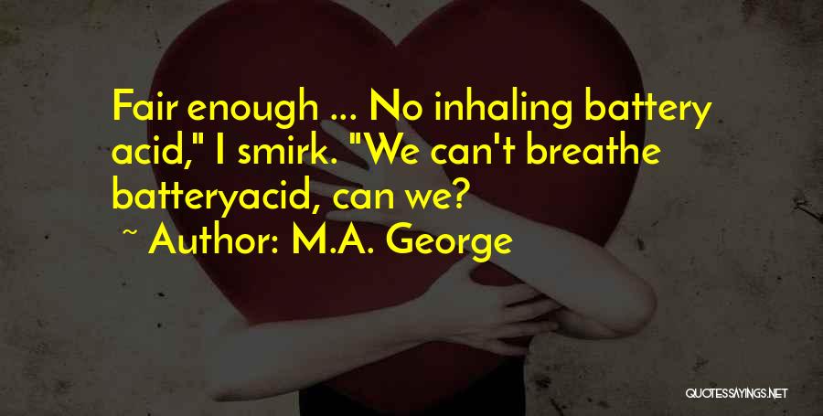 M.A. George Quotes: Fair Enough ... No Inhaling Battery Acid, I Smirk. We Can't Breathe Batteryacid, Can We?