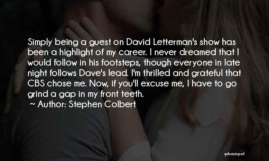 Stephen Colbert Quotes: Simply Being A Guest On David Letterman's Show Has Been A Highlight Of My Career. I Never Dreamed That I