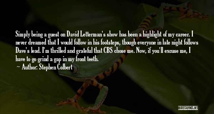 Stephen Colbert Quotes: Simply Being A Guest On David Letterman's Show Has Been A Highlight Of My Career. I Never Dreamed That I