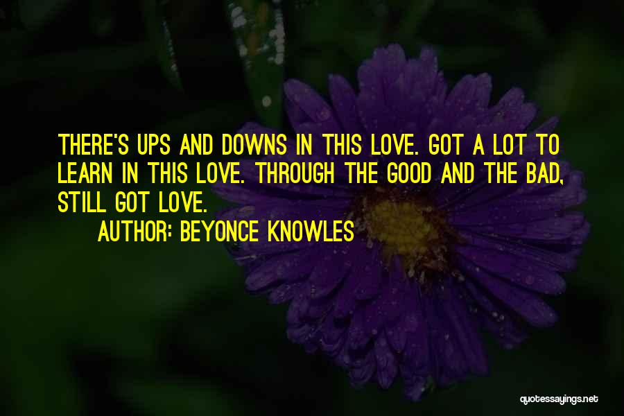 Beyonce Knowles Quotes: There's Ups And Downs In This Love. Got A Lot To Learn In This Love. Through The Good And The