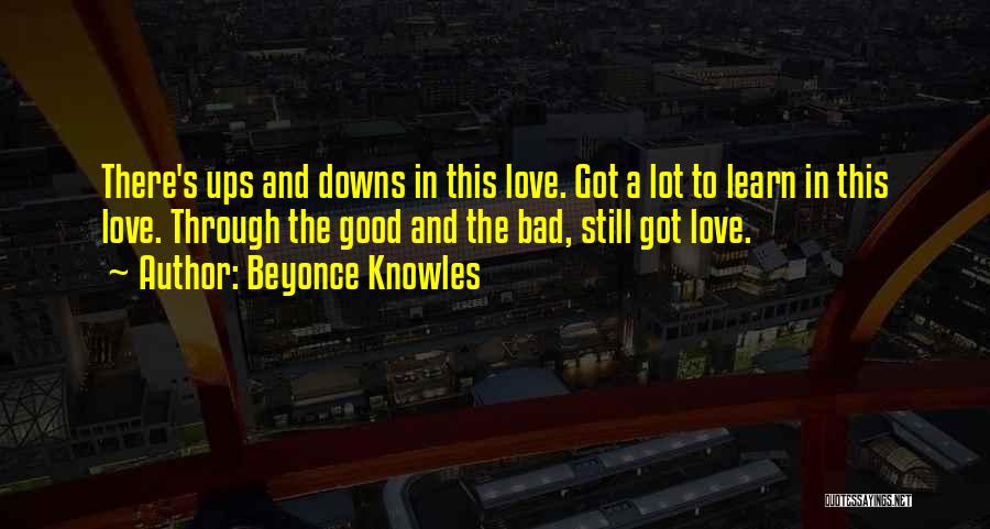 Beyonce Knowles Quotes: There's Ups And Downs In This Love. Got A Lot To Learn In This Love. Through The Good And The