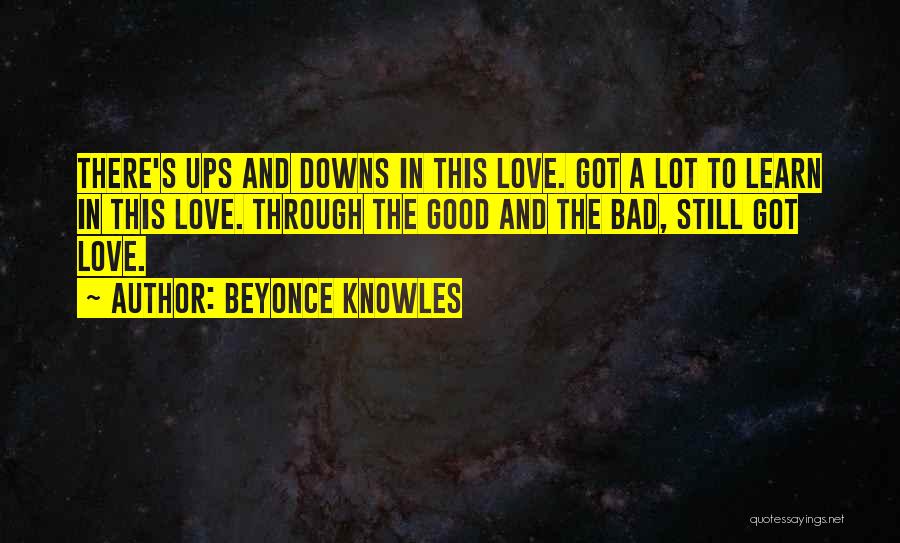 Beyonce Knowles Quotes: There's Ups And Downs In This Love. Got A Lot To Learn In This Love. Through The Good And The