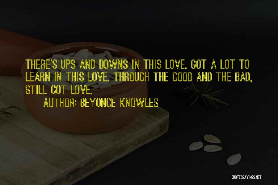 Beyonce Knowles Quotes: There's Ups And Downs In This Love. Got A Lot To Learn In This Love. Through The Good And The