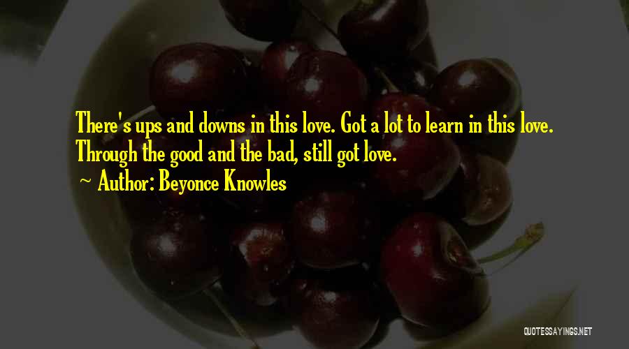 Beyonce Knowles Quotes: There's Ups And Downs In This Love. Got A Lot To Learn In This Love. Through The Good And The