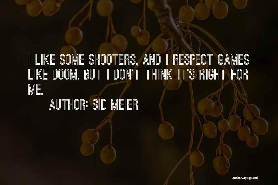 Sid Meier Quotes: I Like Some Shooters, And I Respect Games Like Doom, But I Don't Think It's Right For Me.