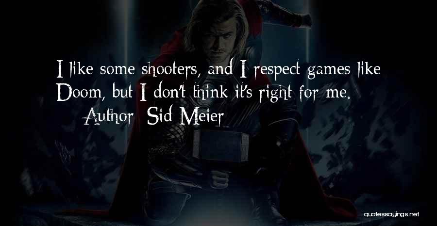 Sid Meier Quotes: I Like Some Shooters, And I Respect Games Like Doom, But I Don't Think It's Right For Me.