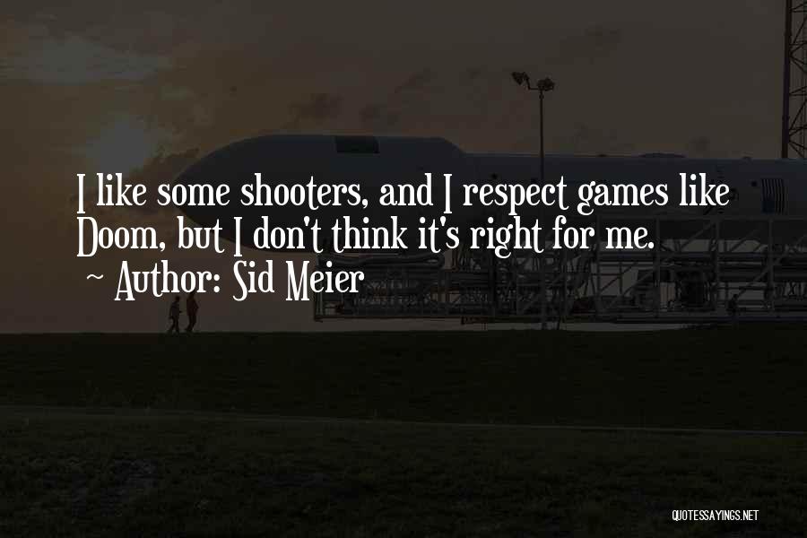 Sid Meier Quotes: I Like Some Shooters, And I Respect Games Like Doom, But I Don't Think It's Right For Me.