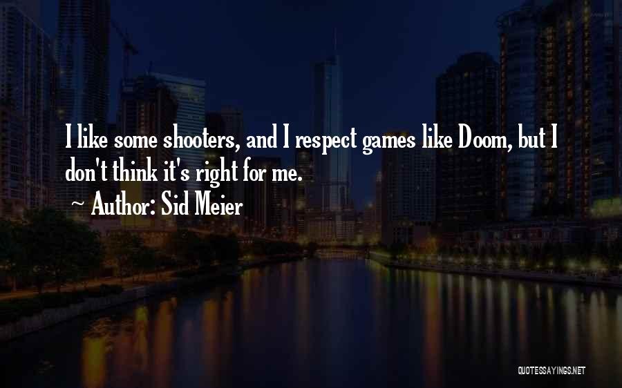 Sid Meier Quotes: I Like Some Shooters, And I Respect Games Like Doom, But I Don't Think It's Right For Me.