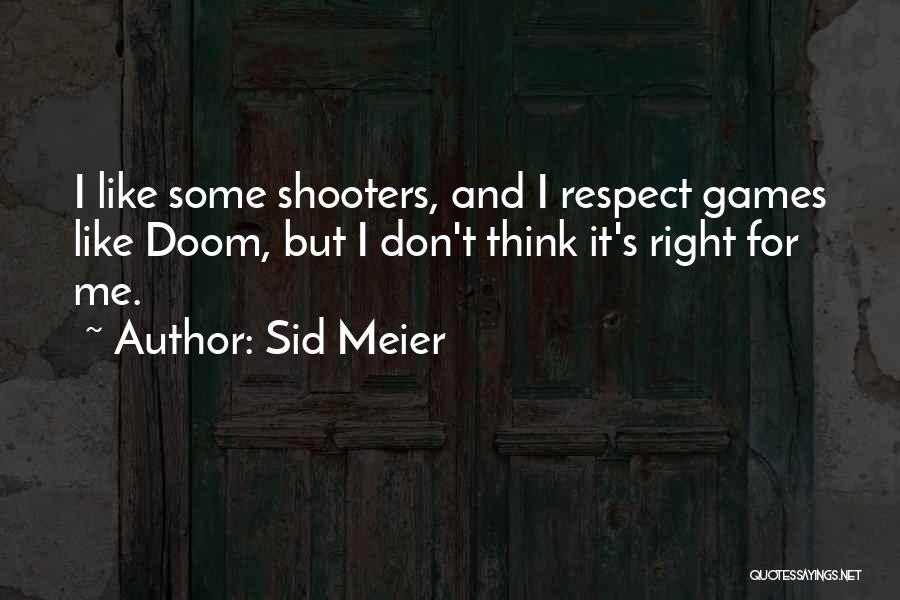 Sid Meier Quotes: I Like Some Shooters, And I Respect Games Like Doom, But I Don't Think It's Right For Me.