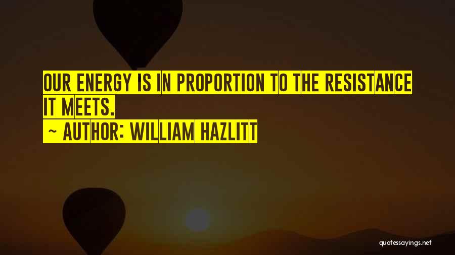 William Hazlitt Quotes: Our Energy Is In Proportion To The Resistance It Meets.