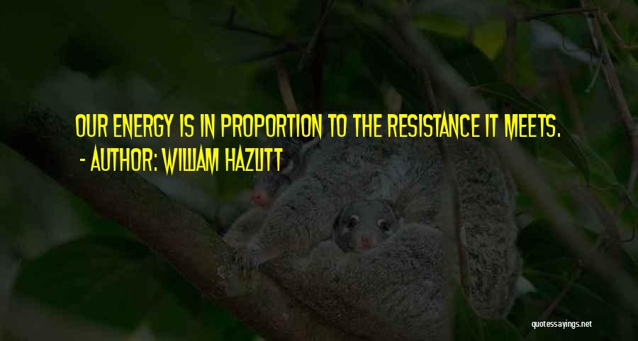William Hazlitt Quotes: Our Energy Is In Proportion To The Resistance It Meets.