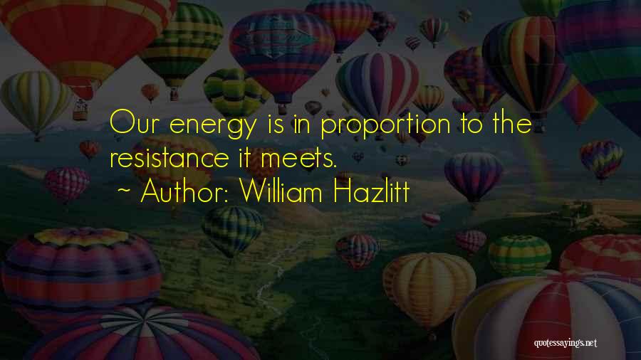 William Hazlitt Quotes: Our Energy Is In Proportion To The Resistance It Meets.